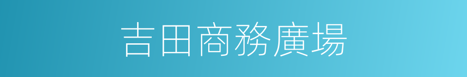 吉田商務廣場的同義詞