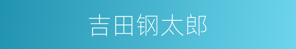 吉田钢太郎的同义词