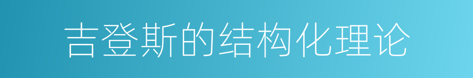 吉登斯的结构化理论的同义词