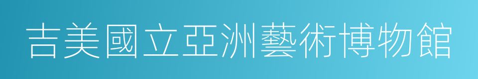 吉美國立亞洲藝術博物館的同義詞