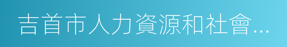 吉首市人力資源和社會保障局的同義詞