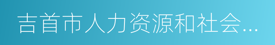 吉首市人力资源和社会保障局的同义词