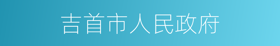 吉首市人民政府的同义词