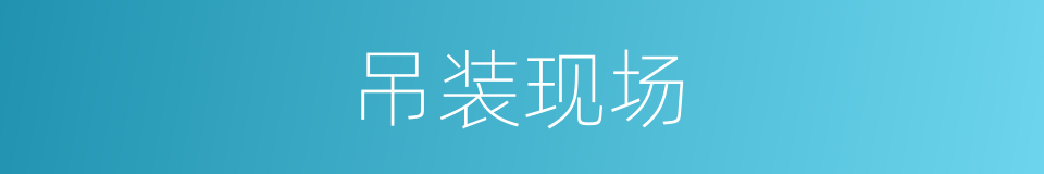吊装现场的同义词