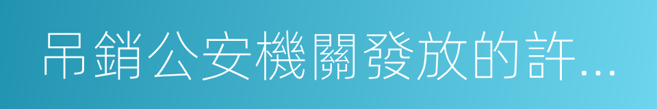 吊銷公安機關發放的許可證的同義詞