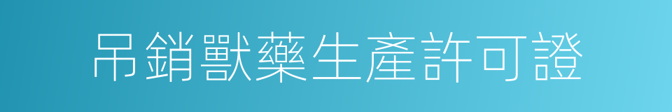 吊銷獸藥生產許可證的同義詞