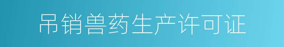 吊销兽药生产许可证的同义词