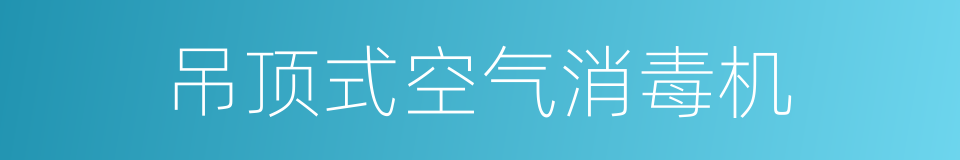吊顶式空气消毒机的同义词