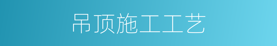 吊顶施工工艺的同义词