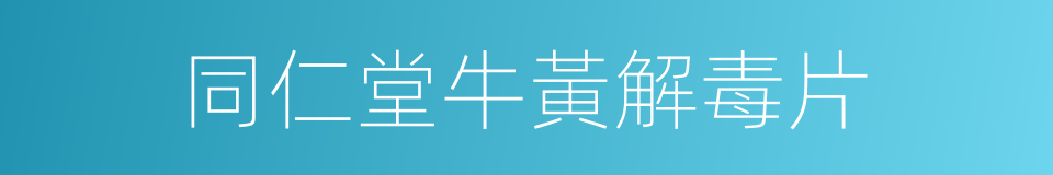 同仁堂牛黃解毒片的同義詞