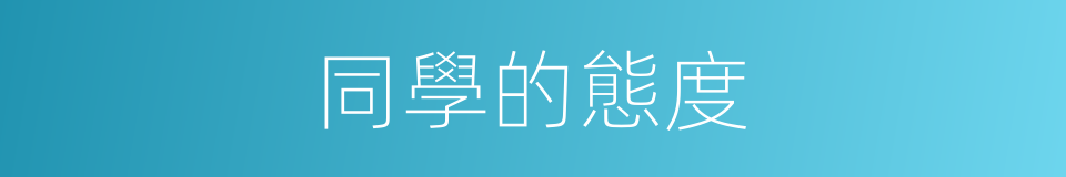 同學的態度的同義詞