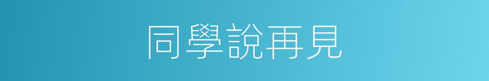 同學說再見的同義詞