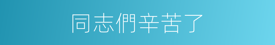 同志們辛苦了的同義詞