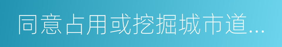 同意占用或挖掘城市道路通知书的同义词