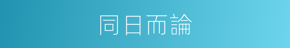 同日而論的意思