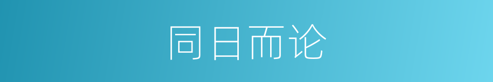 同日而论的意思