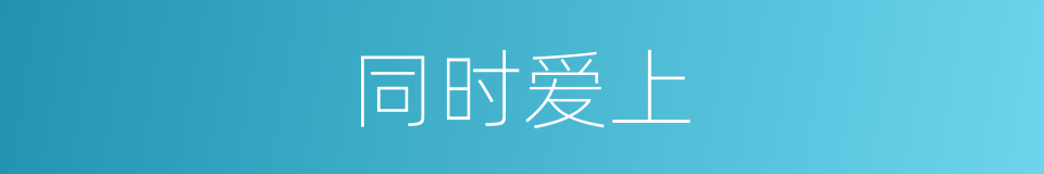同时爱上的同义词