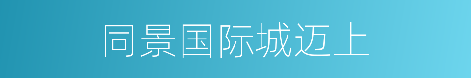 同景国际城迈上的同义词