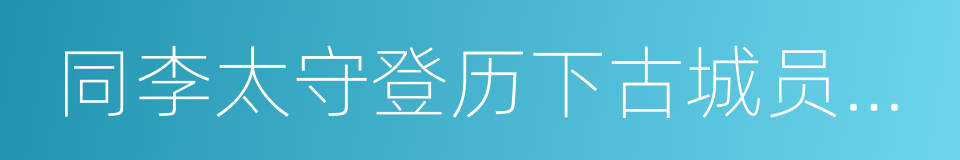 同李太守登历下古城员外新亭的同义词