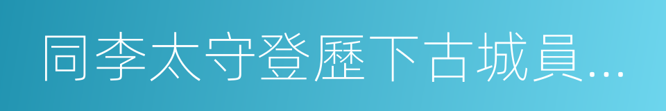 同李太守登歷下古城員外新亭的同義詞