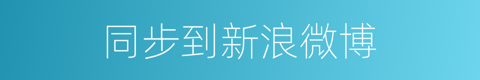 同步到新浪微博的同义词