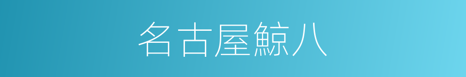 名古屋鯨八的同義詞