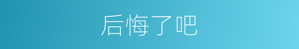 后悔了吧的同义词