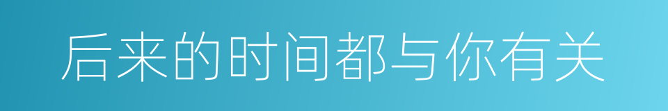 后来的时间都与你有关的同义词