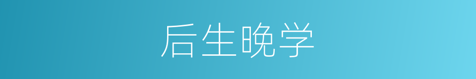 后生晚学的意思