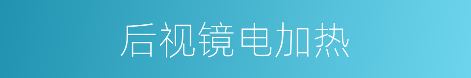 后视镜电加热的同义词