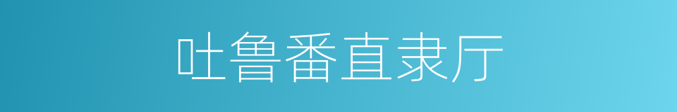 吐鲁番直隶厅的同义词