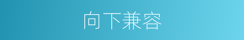 向下兼容的意思