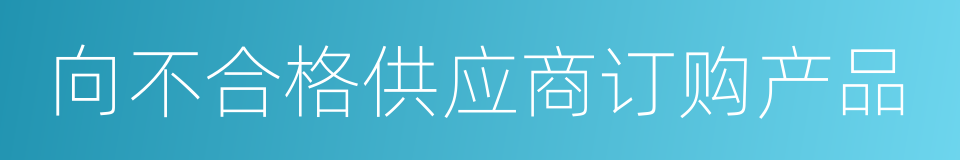 向不合格供应商订购产品的同义词