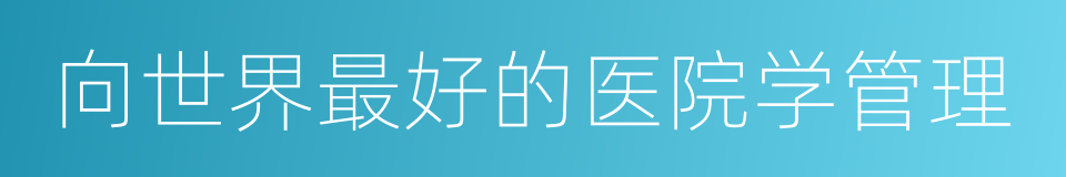向世界最好的医院学管理的同义词