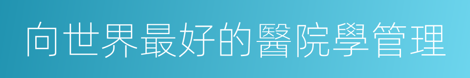 向世界最好的醫院學管理的同義詞