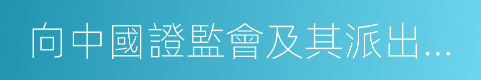 向中國證監會及其派出機構的同義詞