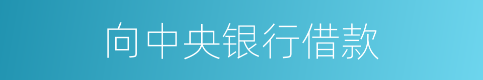 向中央银行借款的同义词