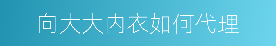 向大大内衣如何代理的同义词