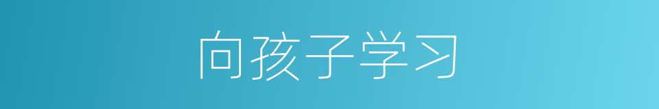 向孩子学习的同义词