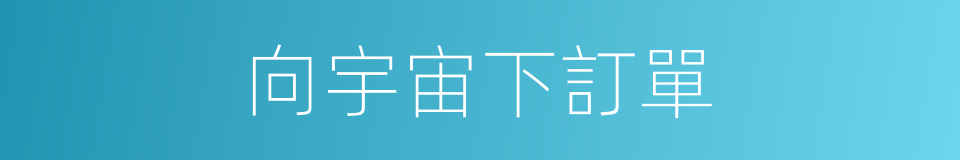 向宇宙下訂單的同義詞