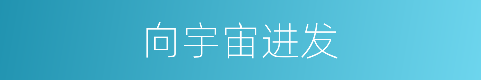 向宇宙进发的同义词