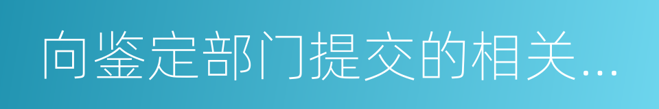 向鉴定部门提交的相关材料的同义词