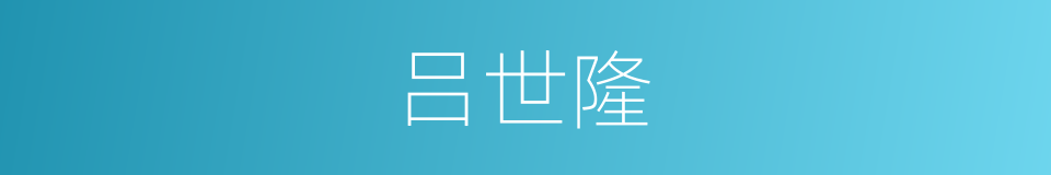 吕世隆的同义词