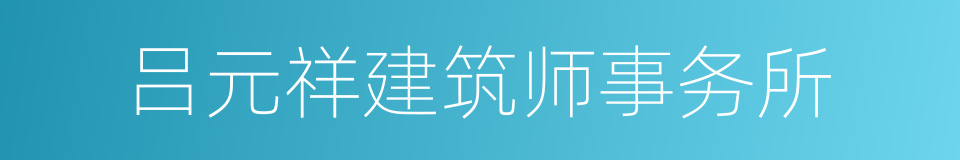 吕元祥建筑师事务所的同义词