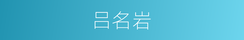 吕名岩的同义词