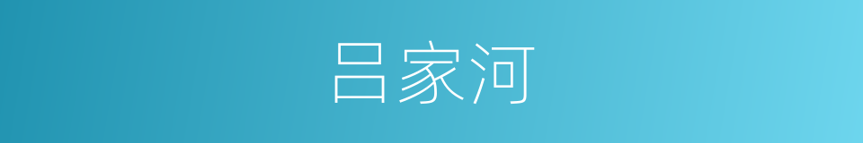 吕家河的意思