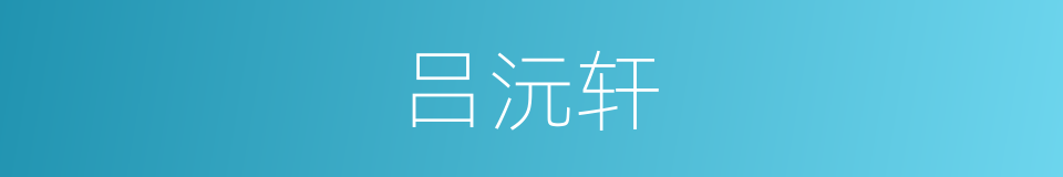 吕沅轩的同义词