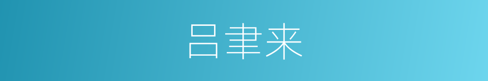 吕聿来的同义词