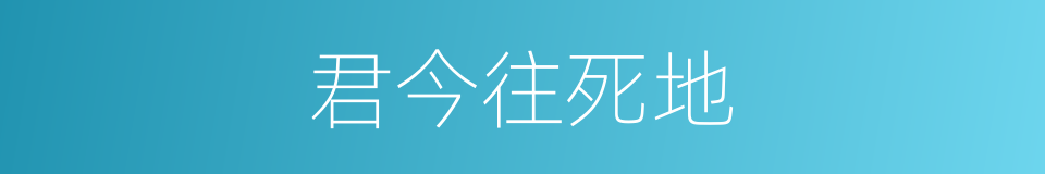 君今往死地的同义词