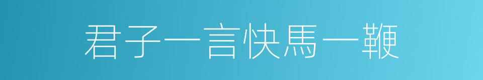 君子一言快馬一鞭的意思